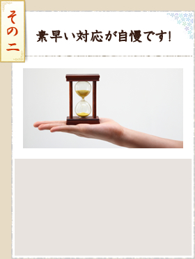 その2 素早い対応が自慢です!