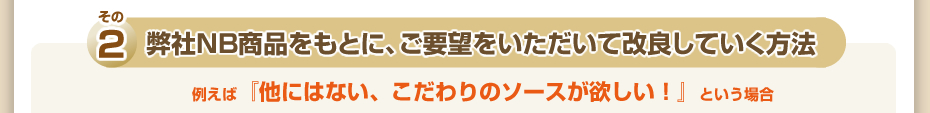 その2 弊社NB商品をもとに、ご要望をいただいて改良していく方法
