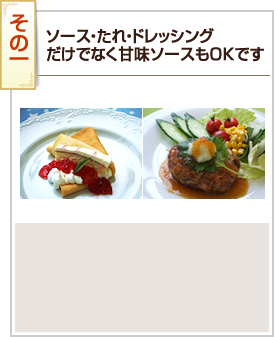 その1 ソース・たれ・ドレッシングだけでなく甘味ソースもOKです